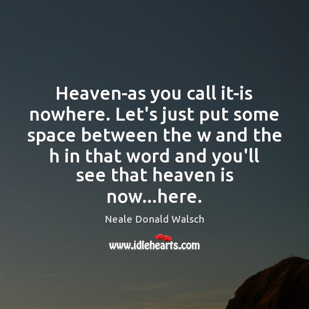 Heaven-as you call it-is nowhere. Let’s just put some space between the Neale Donald Walsch Picture Quote