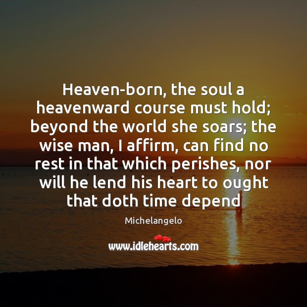 Heaven-born, the soul a heavenward course must hold; beyond the world she Michelangelo Picture Quote