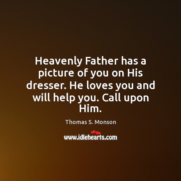 Heavenly Father has a picture of you on His dresser. He loves Thomas S. Monson Picture Quote