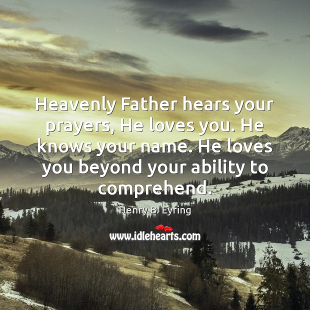 Heavenly Father hears your prayers, He loves you. He knows your name. Henry B. Eyring Picture Quote