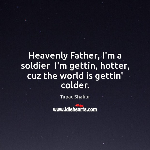 Heavenly Father, I’m a soldier  I’m gettin, hotter, cuz the world is gettin’ colder. Image