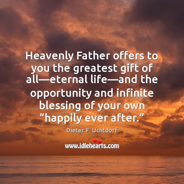 Heavenly Father offers to you the greatest gift of all—eternal life— Dieter F. Uchtdorf Picture Quote