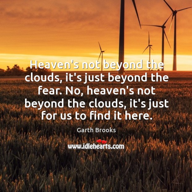 Heaven’s not beyond the clouds, it’s just beyond the fear. No, heaven’s Image