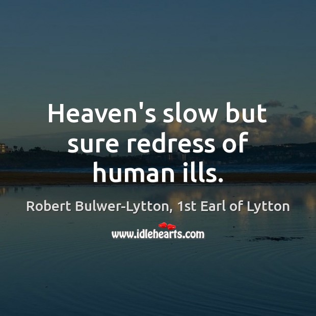 Heaven’s slow but sure redress of human ills. Robert Bulwer-Lytton, 1st Earl of Lytton Picture Quote