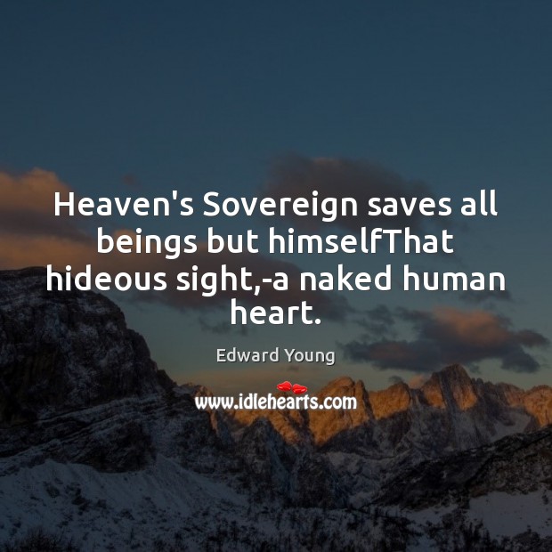 Heaven’s Sovereign saves all beings but himselfThat hideous sight,-a naked human heart. Edward Young Picture Quote