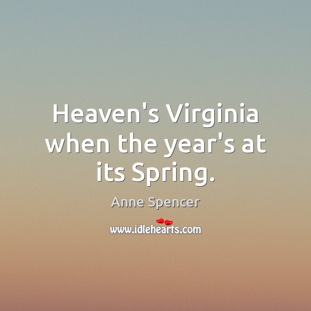 Heaven’s Virginia when the year’s at its Spring. Anne Spencer Picture Quote