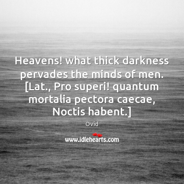 Heavens! what thick darkness pervades the minds of men. [Lat., Pro superi! Ovid Picture Quote