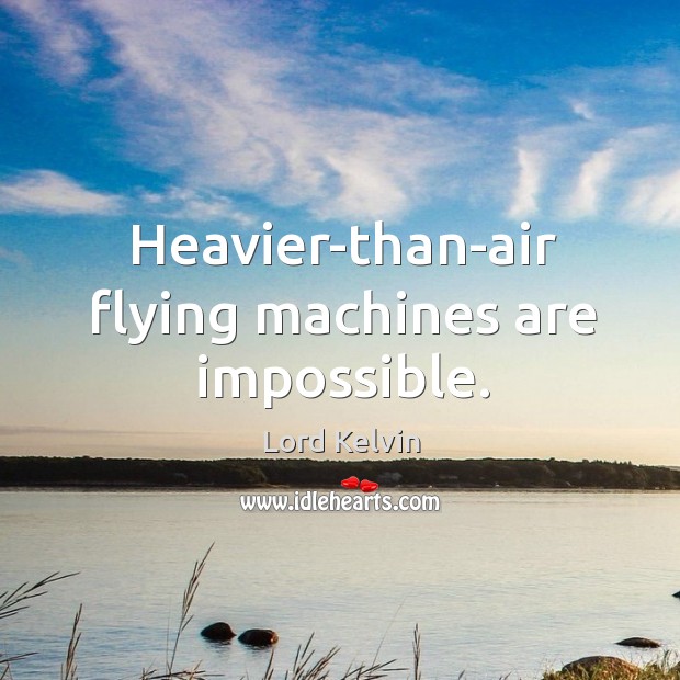 Heavier-than-air flying machines are impossible. Lord Kelvin Picture Quote