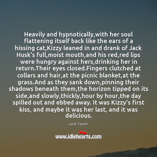 Heavily and hypnotically,with her soul flattening itself back like the ears Laini Taylor Picture Quote