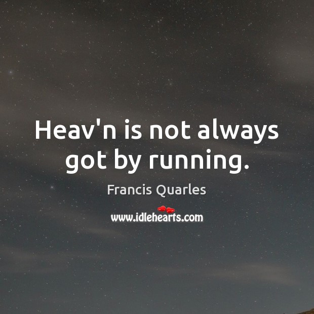 Heav’n is not always got by running. Francis Quarles Picture Quote