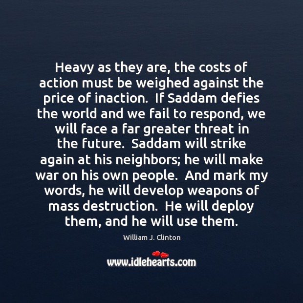 Heavy as they are, the costs of action must be weighed against William J. Clinton Picture Quote