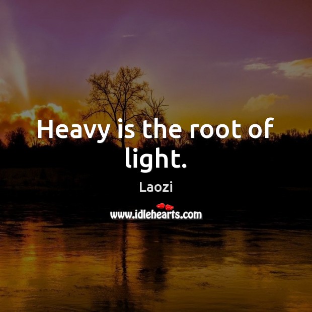 Heavy is the root of light. Laozi Picture Quote