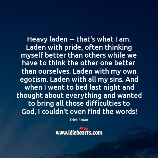 Heavy laden — that’s what I am. Laden with pride, often thinking Image