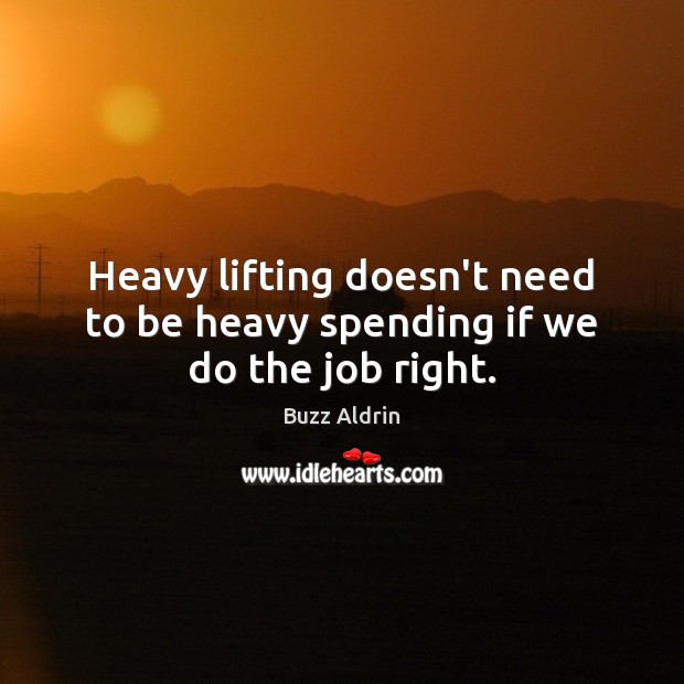 Heavy lifting doesn’t need to be heavy spending if we do the job right. Buzz Aldrin Picture Quote