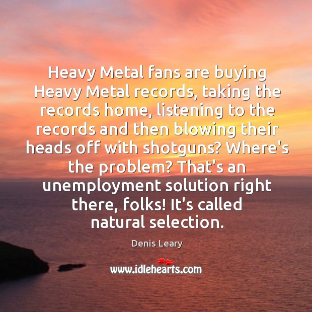 Heavy Metal fans are buying Heavy Metal records, taking the records home, Denis Leary Picture Quote