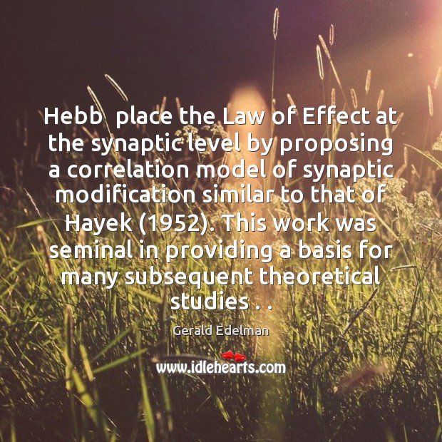 Hebb  place the Law of Effect at the synaptic level by proposing Gerald Edelman Picture Quote