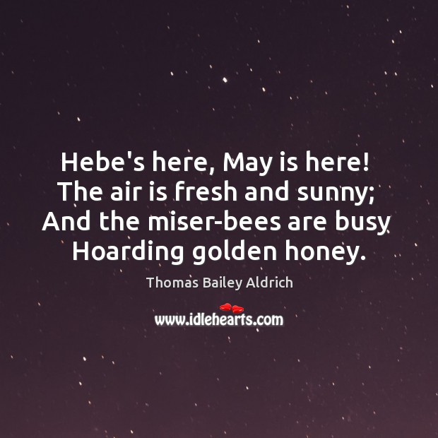 Hebe’s here, May is here!  The air is fresh and sunny;  And Thomas Bailey Aldrich Picture Quote