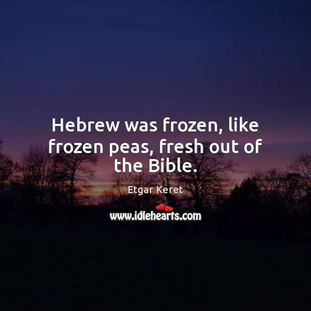 Hebrew was frozen, like frozen peas, fresh out of the Bible. Image