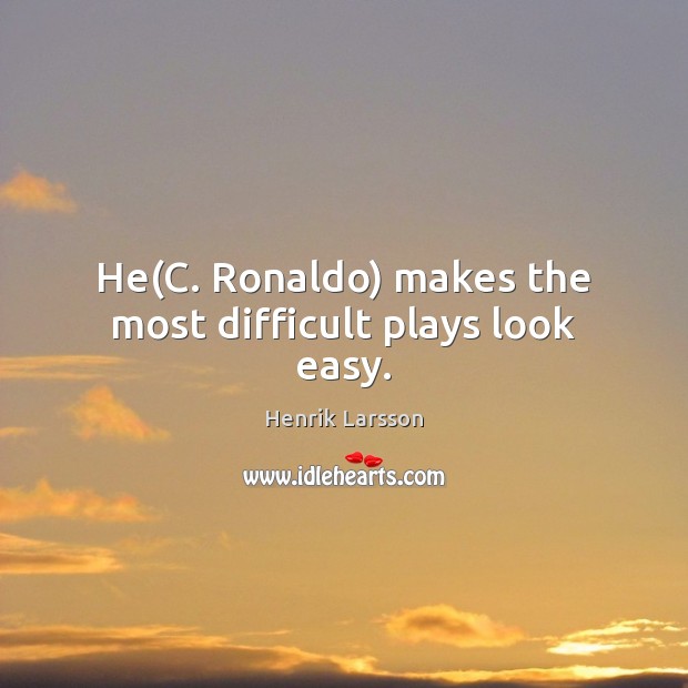 He(C. Ronaldo) makes the most difficult plays look easy. Henrik Larsson Picture Quote