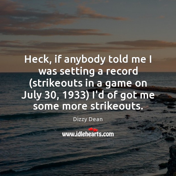 Heck, if anybody told me I was setting a record (strikeouts in Dizzy Dean Picture Quote
