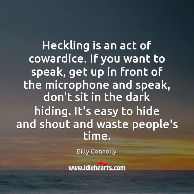 Heckling is an act of cowardice. If you want to speak, get Billy Connolly Picture Quote