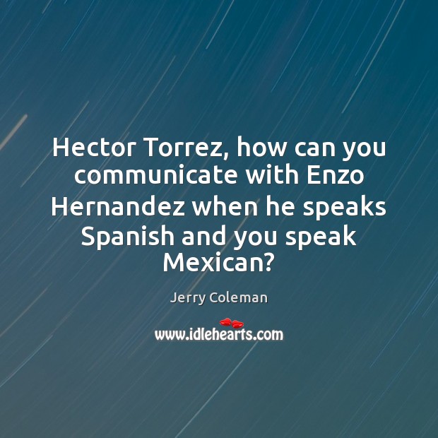 Hector Torrez, how can you communicate with Enzo Hernandez when he speaks Communication Quotes Image