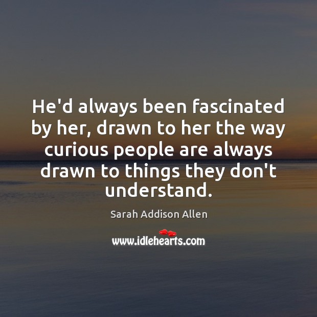 He’d always been fascinated by her, drawn to her the way curious Sarah Addison Allen Picture Quote