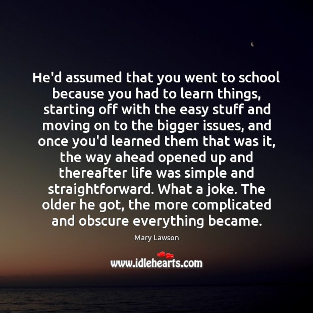 He’d assumed that you went to school because you had to learn Mary Lawson Picture Quote