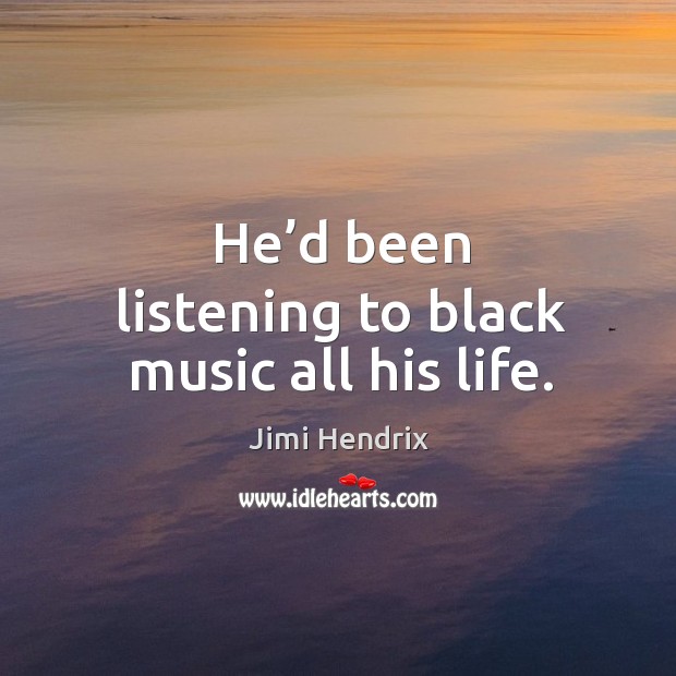 He’d been listening to black music all his life. Jimi Hendrix Picture Quote