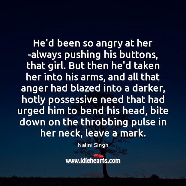 He’d been so angry at her -always pushing his buttons, that girl. Nalini Singh Picture Quote