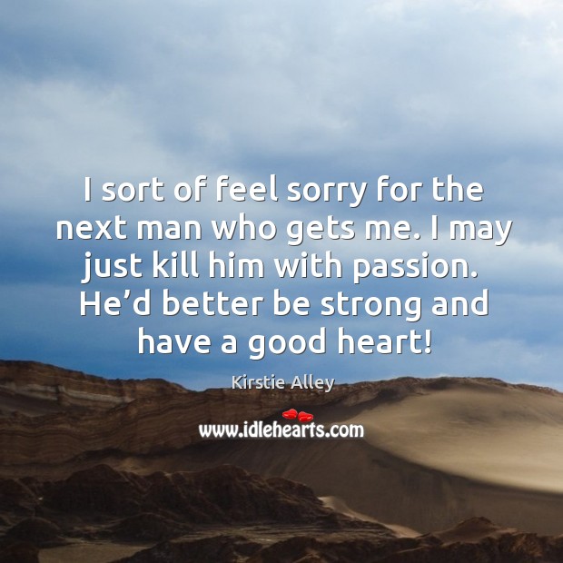 He’d better be strong and have a good heart! Passion Quotes Image