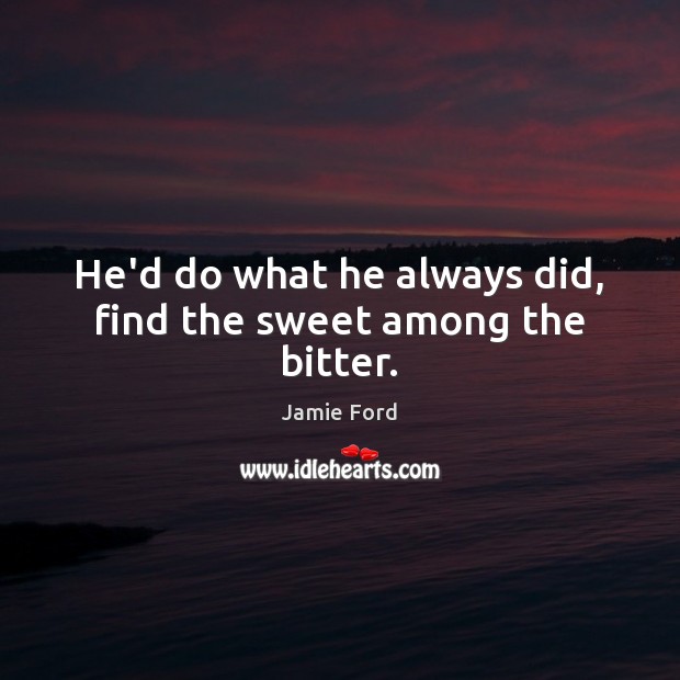 He’d do what he always did, find the sweet among the bitter. Jamie Ford Picture Quote