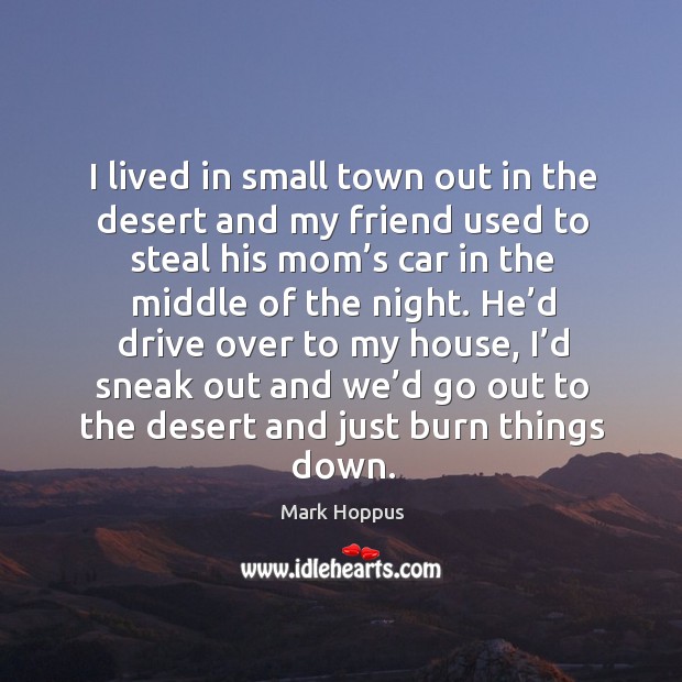 He’d drive over to my house, I’d sneak out and we’d go out to the desert and just burn things down. Image