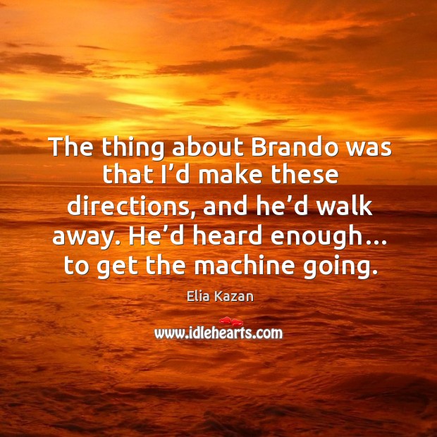 He’d heard enough… to get the machine going. Elia Kazan Picture Quote