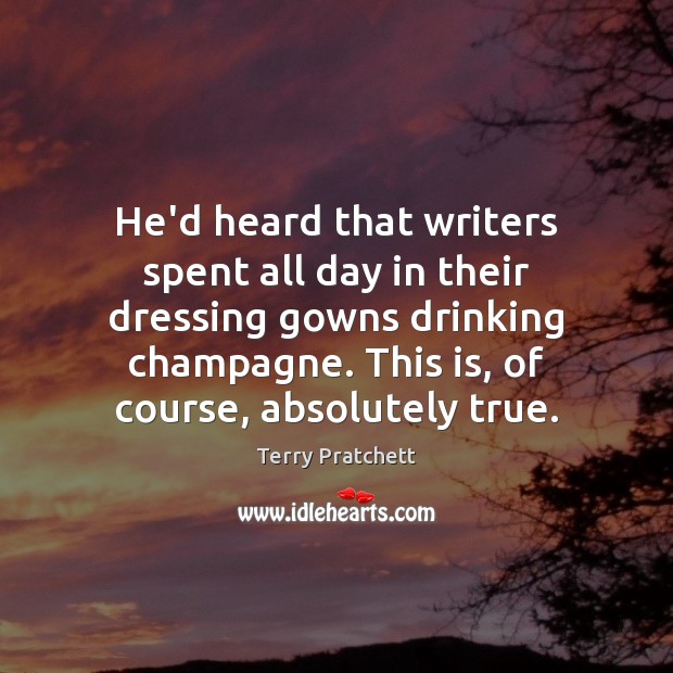 He’d heard that writers spent all day in their dressing gowns drinking Terry Pratchett Picture Quote