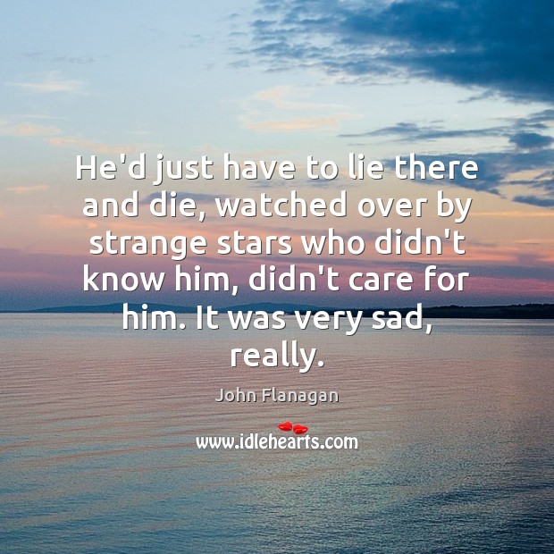 He’d just have to lie there and die, watched over by strange Lie Quotes Image