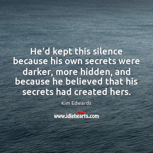 He’d kept this silence because his own secrets were darker, more hidden, Kim Edwards Picture Quote