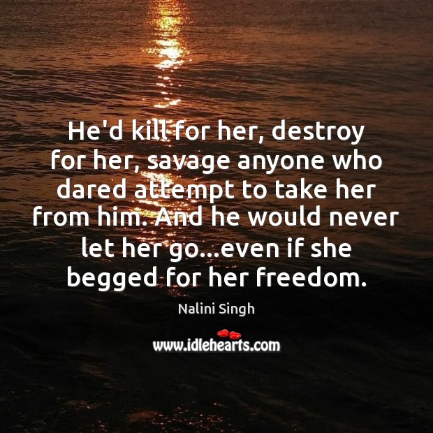 He’d kill for her, destroy for her, savage anyone who dared attempt Nalini Singh Picture Quote