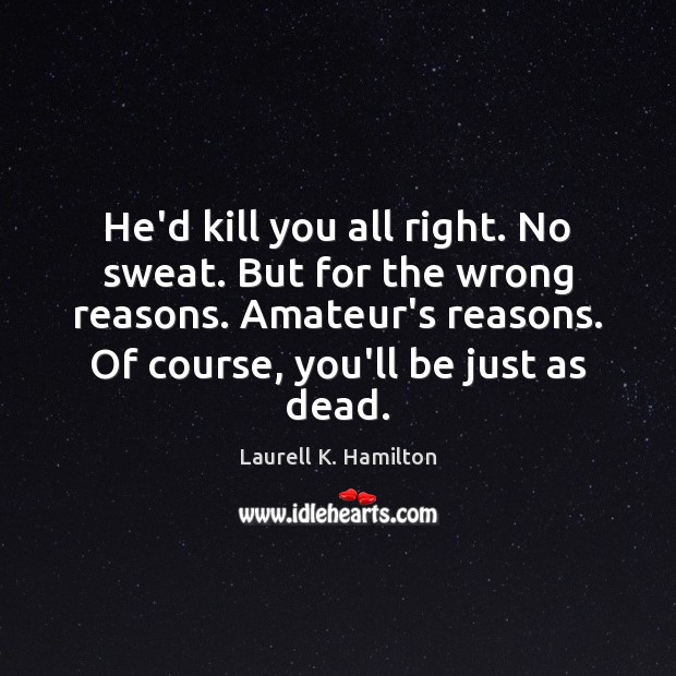 He’d kill you all right. No sweat. But for the wrong reasons. Laurell K. Hamilton Picture Quote