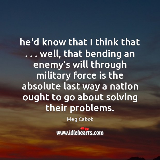 He’d know that I think that . . . well, that bending an enemy’s will Meg Cabot Picture Quote
