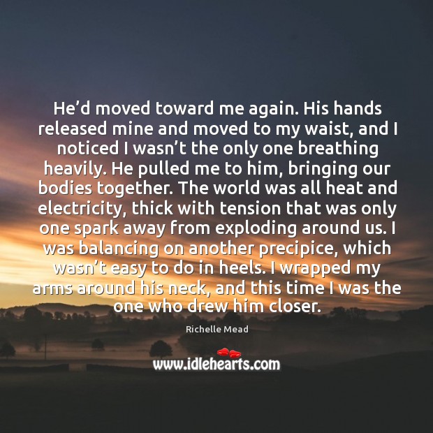 He’d moved toward me again. His hands released mine and moved Richelle Mead Picture Quote