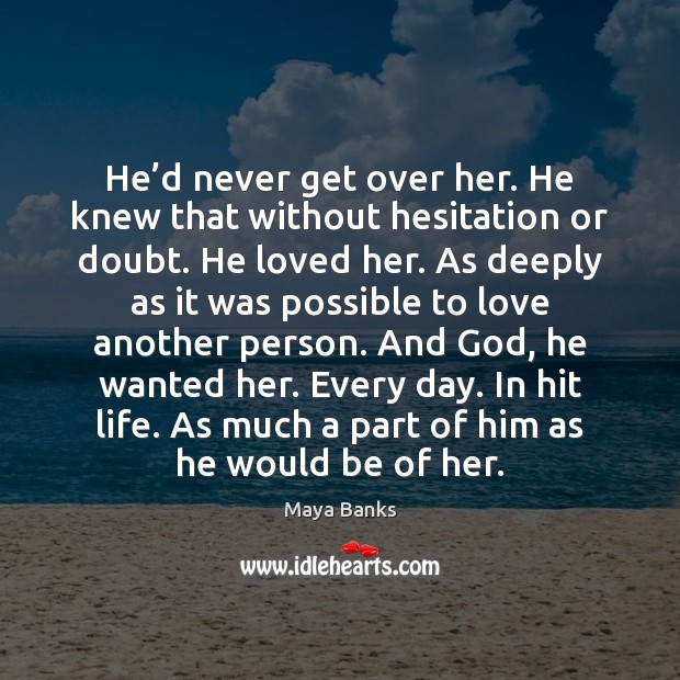 He’d never get over her. He knew that without hesitation or Maya Banks Picture Quote
