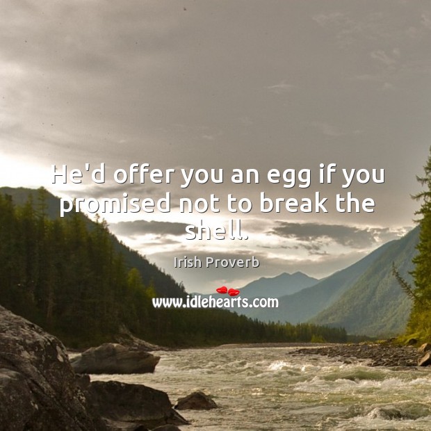 He’d offer you an egg if you promised not to break the shell. Irish Proverbs Image
