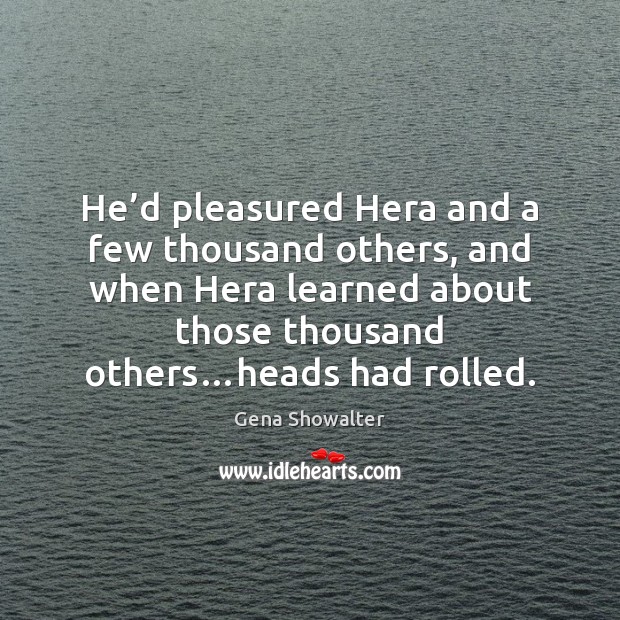 He’d pleasured Hera and a few thousand others, and when Hera Gena Showalter Picture Quote