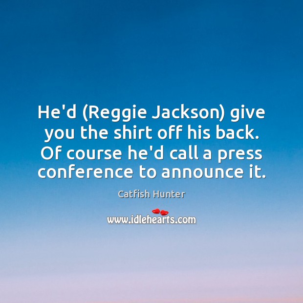 He’d (Reggie Jackson) give you the shirt off his back. Of course Catfish Hunter Picture Quote