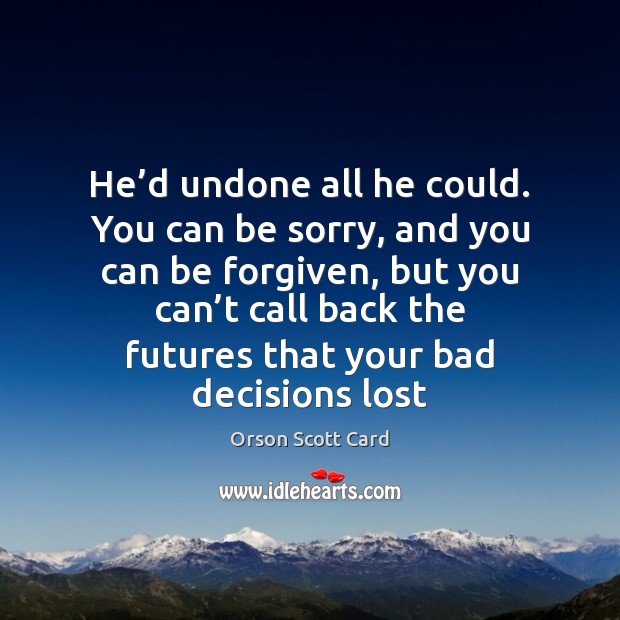 He’d undone all he could. You can be sorry, and you Orson Scott Card Picture Quote