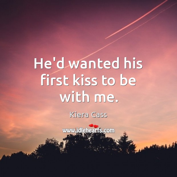 He’d wanted his first kiss to be with me. Kiera Cass Picture Quote