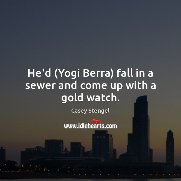 He’d (Yogi Berra) fall in a sewer and come up with a gold watch. Casey Stengel Picture Quote