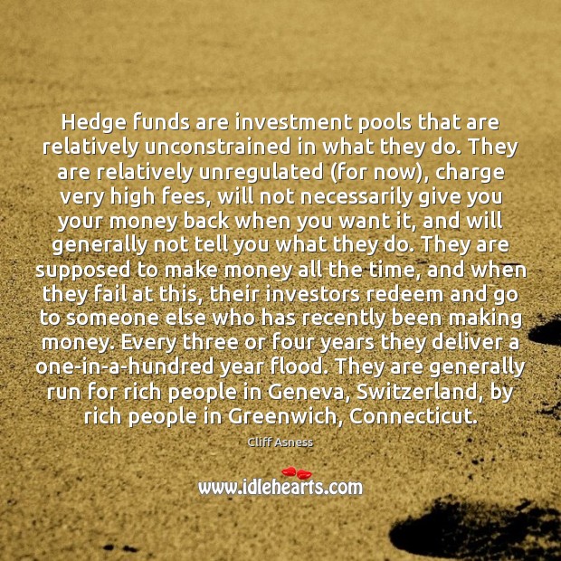 Hedge funds are investment pools that are relatively unconstrained in what they Cliff Asness Picture Quote