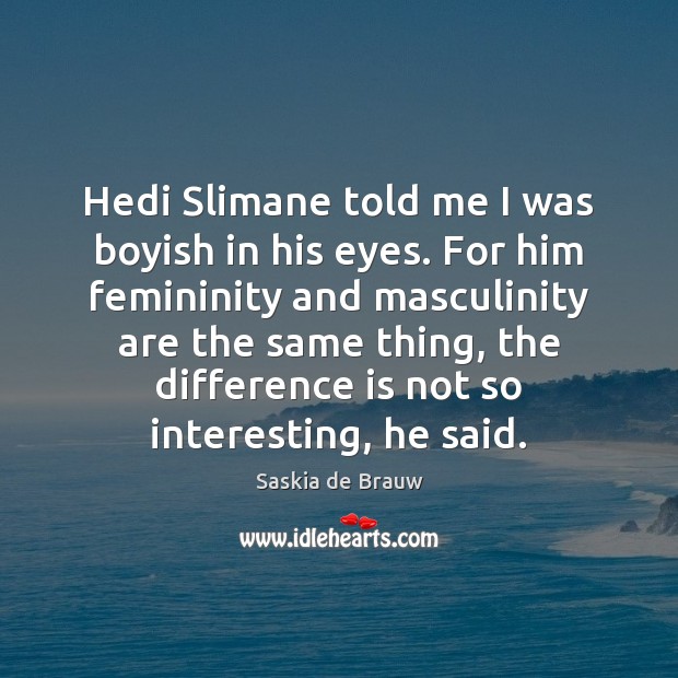 Hedi Slimane told me I was boyish in his eyes. For him Image